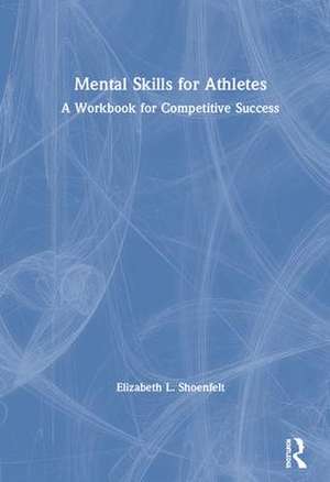 Mental Skills for Athletes: A Workbook for Competitive Success de Elizabeth L. Shoenfelt