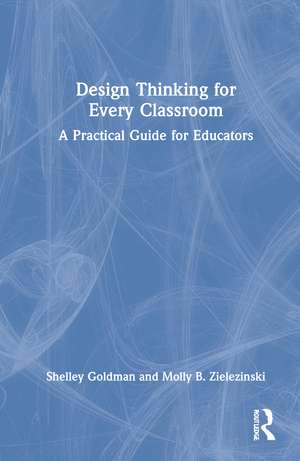 Design Thinking for Every Classroom: A Practical Guide for Educators de Shelley Goldman