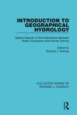 Introduction to Geographical Hydrology: Spatial Aspects of the Interactions Between Water Occurrence and Human Activity de Richard J. Chorley