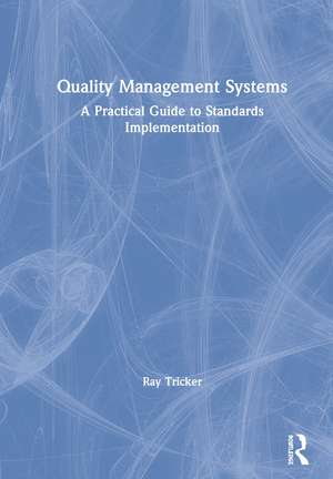 Quality Management Systems: A Practical Guide to Standards Implementation de Ray Tricker