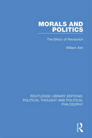 Morals and Politics: The Ethics of Revolution de William Ash