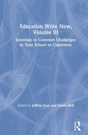 Education Write Now, Volume III: Solutions to Common Challenges in Your School or Classroom de Jeffrey Zoul