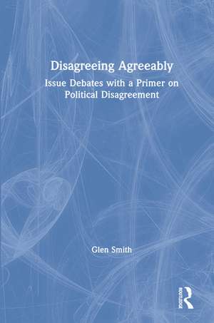 Disagreeing Agreeably: Issue Debates with a Primer on Political Disagreement de Glen Smith