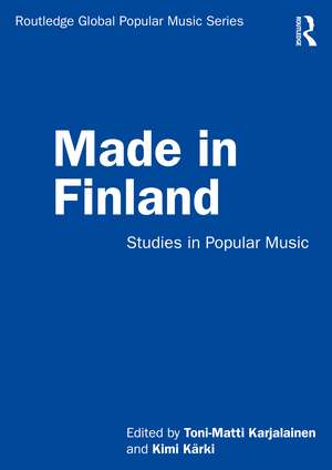 Made in Finland: Studies in Popular Music de Toni-Matti Karjalainen