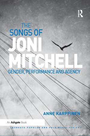 The Songs of Joni Mitchell: Gender, Performance and Agency de Anne Karppinen