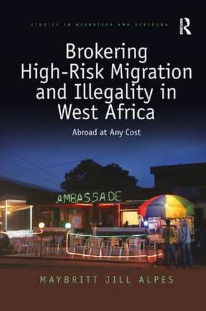 Brokering High-Risk Migration and Illegality in West Africa: Abroad at any cost de Maybritt Jill Alpes