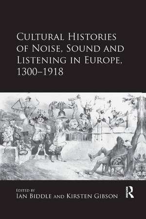 Cultural Histories of Noise, Sound and Listening in Europe, 1300-1918 de Kirsten Gibson