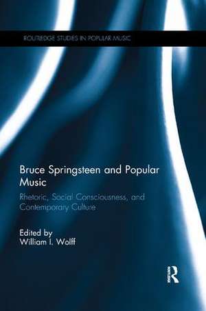 Bruce Springsteen and Popular Music: Rhetoric, Social Consciousness, and Contemporary Culture de William I. Wolff