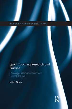 Sport Coaching Research and Practice: Ontology, Interdisciplinarity and Critical Realism de Julian North