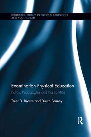 Examination Physical Education: Policy, Practice and Possibilities de Trent D. Brown