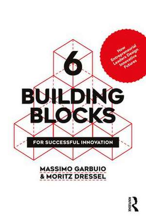 6 Building Blocks for Successful Innovation: How Entrepreneurial Leaders Design Innovative Futures de Massimo Garbuio