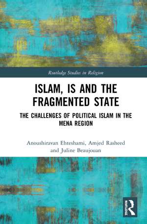 Islam, IS and the Fragmented State: The Challenges of Political Islam in the MENA Region de Anoushiravan Ehteshami