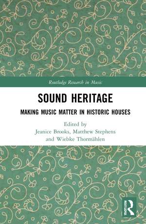 Sound Heritage: Making Music Matter in Historic Houses de Jeanice Brooks