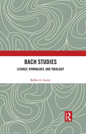 Bach Studies: Liturgy, Hymnology, and Theology de Robin A. Leaver