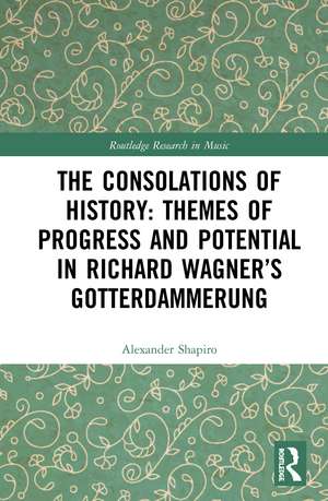 The Consolations of History: Themes of Progress and Potential in Richard Wagner’s Gotterdammerung de Alexander Shapiro