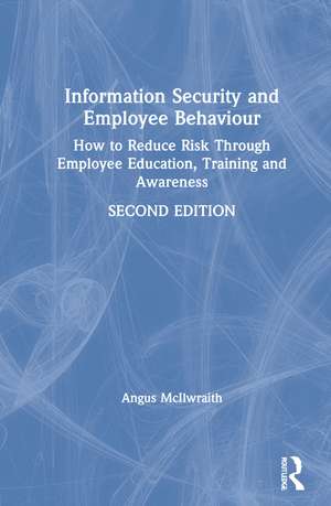 Information Security and Employee Behaviour: How to Reduce Risk Through Employee Education, Training and Awareness de Angus McIlwraith