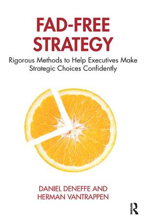 Fad-Free Strategy: Rigorous Methods to Help Executives Make Strategic Choices Confidently de Daniel Deneffe