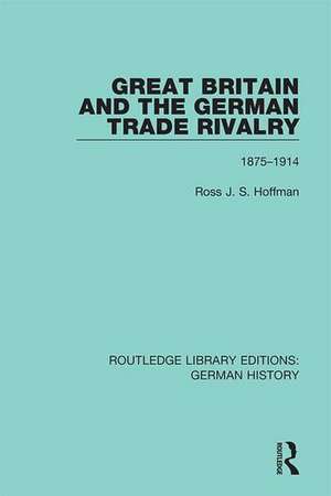 Great Britain and the German Trade Rivalry: 1875-1914 de Ross J. S. Hoffman