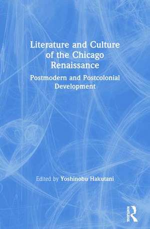 Literature and Culture of the Chicago Renaissance: Postmodern and Postcolonial Development de Yoshinobu Hakutani