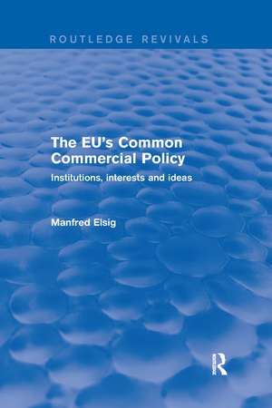 The EU's Common Commercial Policy: Institutions, Interests and Ideas de Manfred Elsig