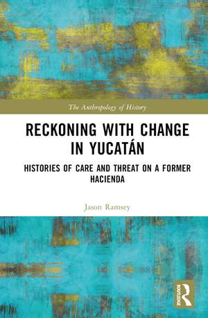 Reckoning with Change in Yucatán: Histories of Care and Threat on a Former Hacienda de Jason Ramsey