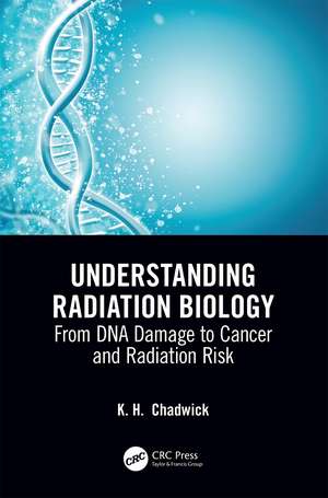 Understanding Radiation Biology: From DNA Damage to Cancer and Radiation Risk de Kenneth Chadwick