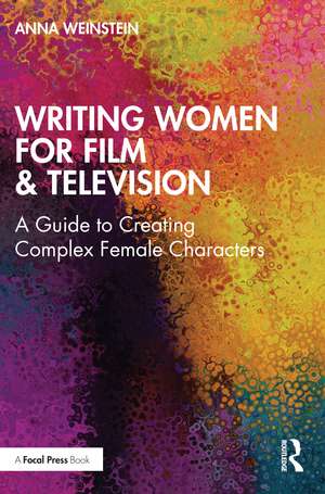 Writing Women for Film & Television: A Guide to Creating Complex Female Characters de Anna Weinstein