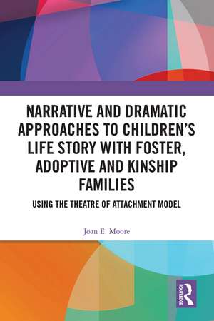 Narrative and Dramatic Approaches to Children’s Life Story with Foster, Adoptive and Kinship Families: Using the Theatre of Attachment Model de Joan E. Moore