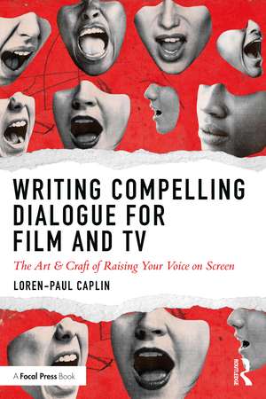 Writing Compelling Dialogue for Film and TV: The Art & Craft of Raising Your Voice on Screen de Loren-Paul Caplin