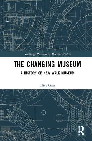 The Changing Museum: A History of New Walk Museum de Clive Gray