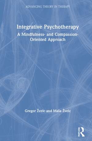 Integrative Psychotherapy: A Mindfulness- and Compassion-Oriented Approach de Gregor Žvelc