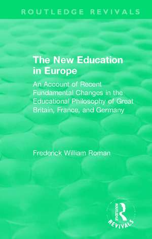 The New Education in Europe: An Account of Recent Fundamental Changes in the Educational Philosophy of Great Britain, France, and Germany de Frederick William Roman