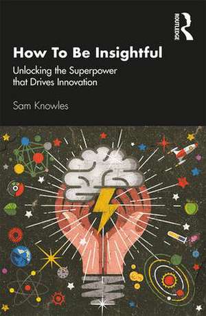 How To Be Insightful: Unlocking the Superpower that drives Innovation de Sam Knowles