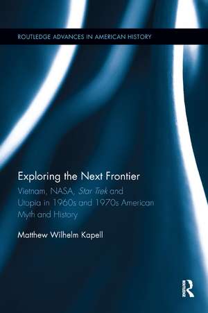 Exploring the Next Frontier: Vietnam, NASA, Star Trek and Utopia in 1960s and 70s American Myth and History de Matthew Wilhelm Kapell