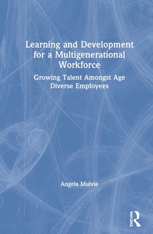 Learning and Development for a Multigenerational Workforce: Growing Talent Amongst Age Diverse Employees de Angela Mulvie