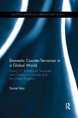 Domestic Counter-Terrorism in a Global World: Post-9/11 Institutional Structures and Cultures in Canada and the United Kingdom de Daniel Alati