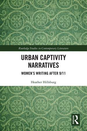 Urban Captivity Narratives: Women’s Writing After 9/11 de Heather Hillsburg