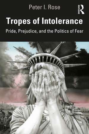 Tropes of Intolerance: Pride, Prejudice, and the Politics of Fear de Peter Rose