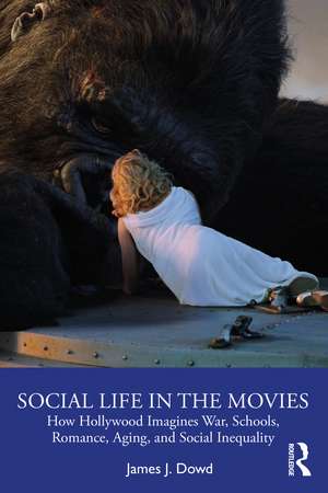 Social Life in the Movies: How Hollywood Imagines War, Schools, Romance, Aging, and Social Inequality de James J. Dowd