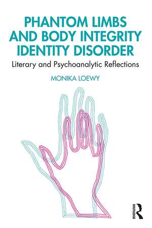 Phantom Limbs and Body Integrity Identity Disorder: Literary and Psychoanalytic Reflections de Monika Loewy