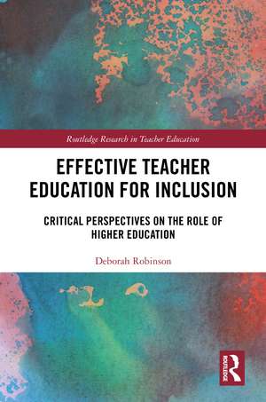 Effective Teacher Education for Inclusion: Critical Perspectives on the Role of Higher Education de Deborah Robinson