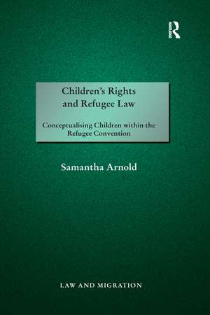 Children's Rights and Refugee Law: Conceptualising Children within the Refugee Convention de Samantha Arnold