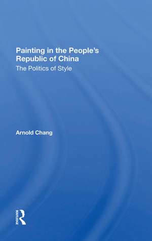 Painting In The People's Republic Of China: The Politics Of Style de Arnold Chang