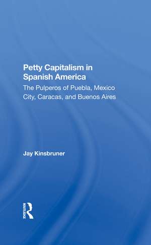 Petty Capitalism In Spanish America: The Pulperos Of Puebla, Mexico City, Caracas, And Buenos Aires de Jay Kinsbruner