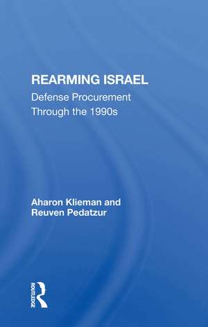 Rearming Israel: Defense Procurement Through The 1990s de Aharon Klieman