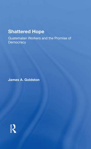 Shattered Hope: Guatemalan Workers And The Promise Of Democracy de James A Goldston