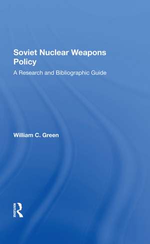 Soviet Nuclear Weapons Policy: A Research And Bibliographic Guide de William C. Green