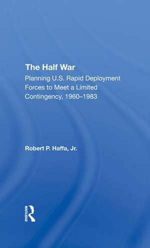 The Half War: Planning U.s. Rapid Deployment Forces To Meet A Limited Contingency 19601983 de Robert P Haffa Jr