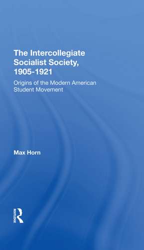 The Intercollegiate Socialist Society, 19051921: Origins Of The Modern American Student Movement de Max Horn