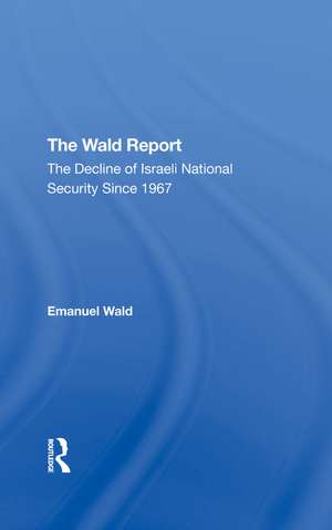 The Wald Report: The Decline Of Israeli National Security Since 1967 de Emanuel Wald